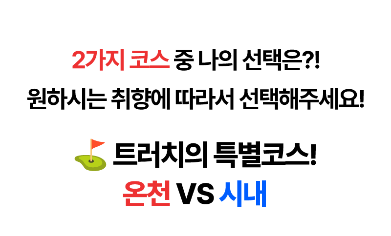 2가지 코스 중 나의 선택은?! 원하지는 취향에 따라서 선택해주세요! 트러치의 특별코스! 온천 VS 시내