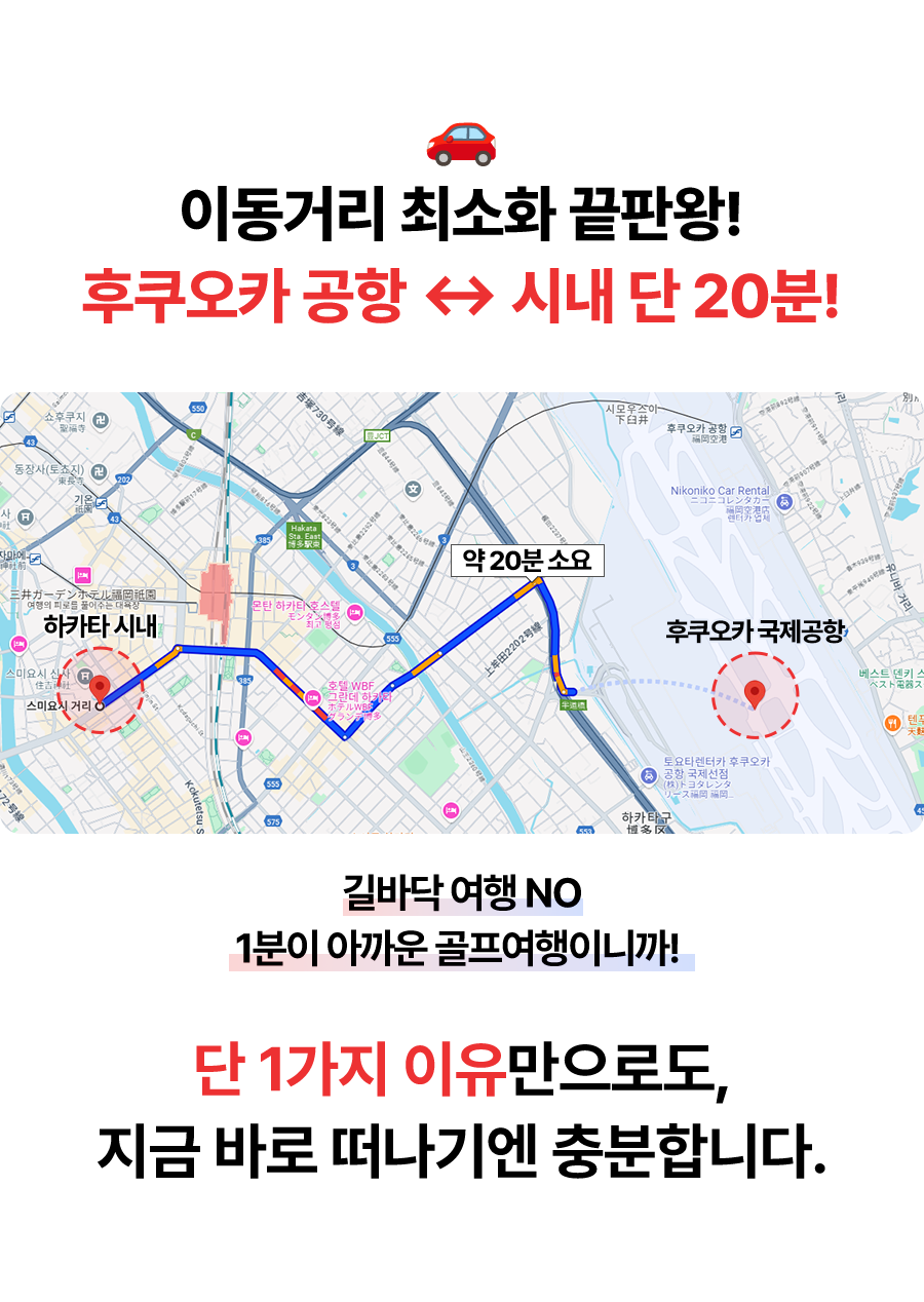 이동거리 최소화 끝판왕! 후쿠오카 공항 ↔ 시내 단 20분!  길바닥 여행 NO 1분이 아까운 골프여행이니까! 단 1가지 이유만으로도, 지금 바로 떠나기엔 충분합니다.