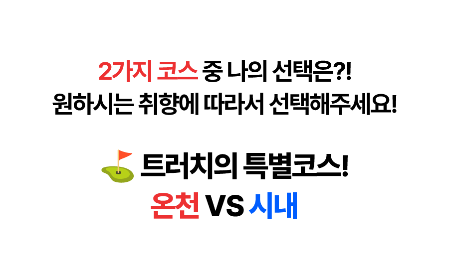2가지 코스 중 나의 선택은?! 원하지는 취향에 따라서 선택해주세요! 트러치의 특별코스! 온천 VS 시내